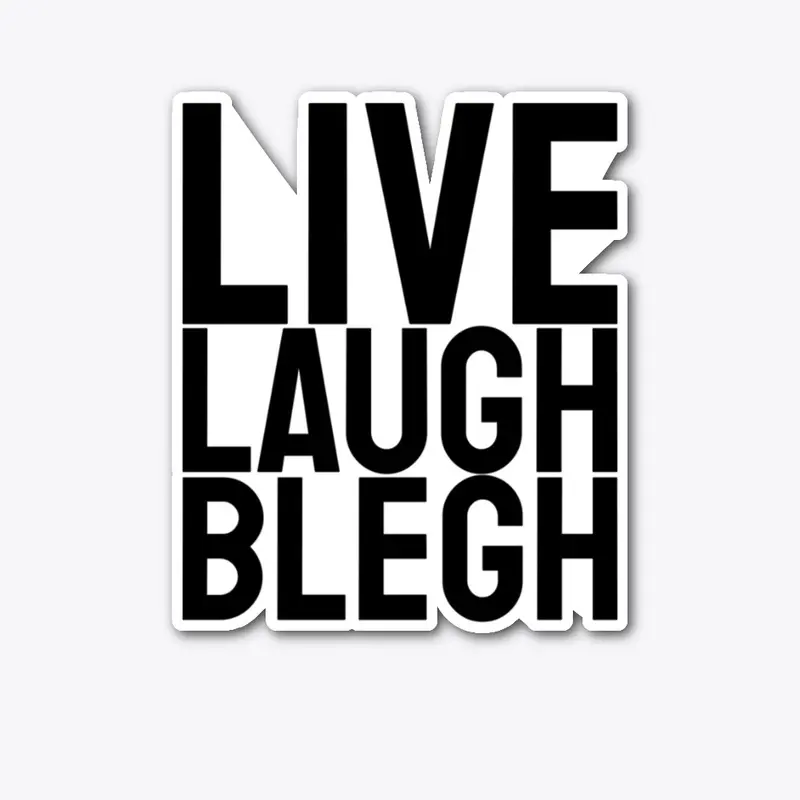 Live Laugh Blegh (Black Font)